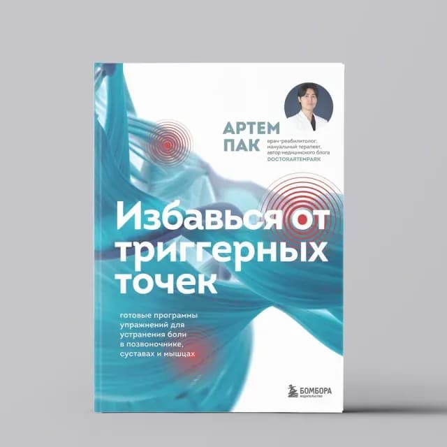 Артем Пак: Избавься от триггерных точек. Готовые программы упражнений для устранения боли в позвоночнике, суставах и мышцах