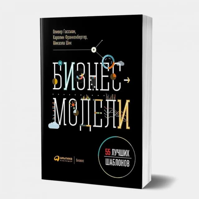 Оливер Гассман, Каролин Франкенбергер, Микаэла Шик: Бизнес-модели. 55 лучших шаблонов