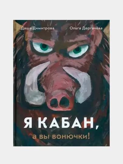 Я кабан, а вы вонючки! — Даша Димитрова, Ольга Дергачёва |Весёлая и добрая книга для детей