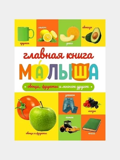 Главная книга малыша. Овощи, фрукты и многое другое