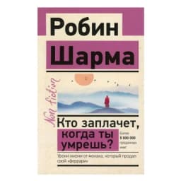 Робин Шарма: Кто заплачет когда ты умрешь? Уроки жизни от монаха, который продал свой «феррари» (А6)