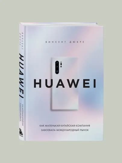 HUAWEI. Как маленькая китайская компания завоевала международный рынок. Винсент Дюкре — BBT-BGВДHКМККЗ