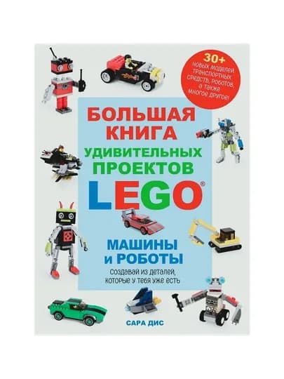 Большая книга удивительных проектов LEGO. Машины и роботы